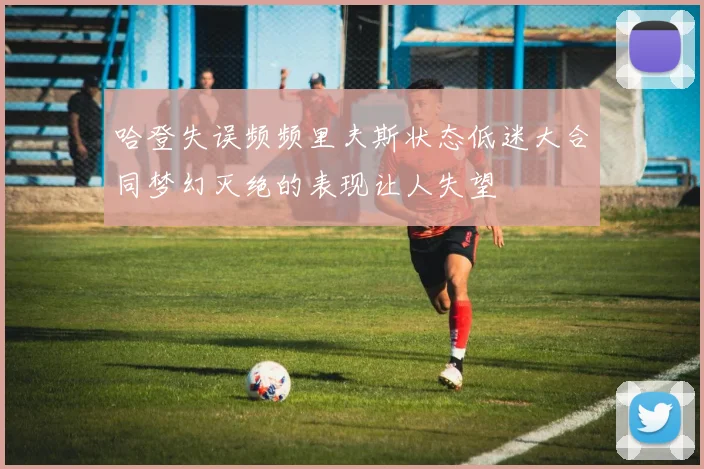 哈登失误频频里夫斯状态低迷大合同梦幻灭绝的表现让人失望
