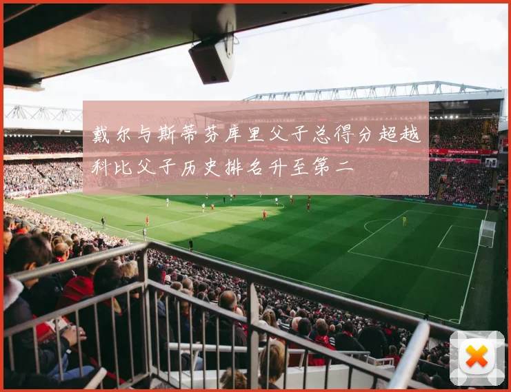 戴尔与斯蒂芬库里父子总得分超越科比父子历史排名升至第二