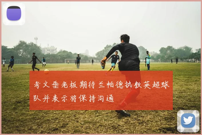 考文垂老板期待兰帕德执教英超球队并表示将保持沟通