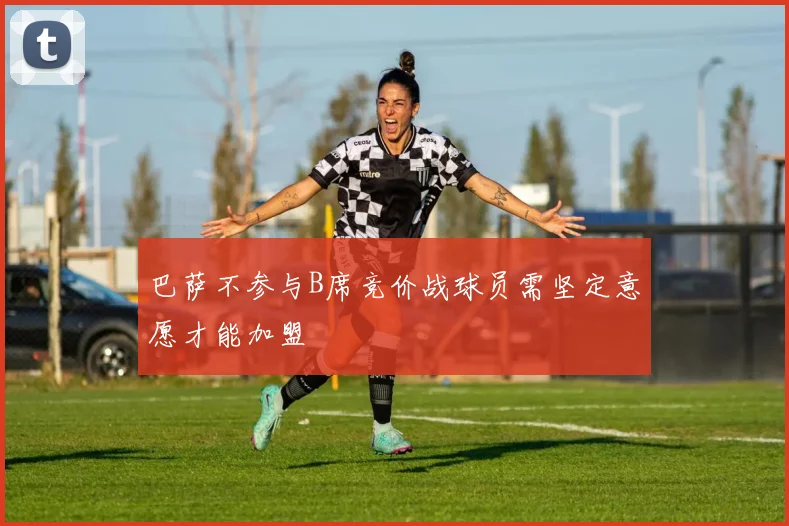 巴萨不参与B席竞价战球员需坚定意愿才能加盟