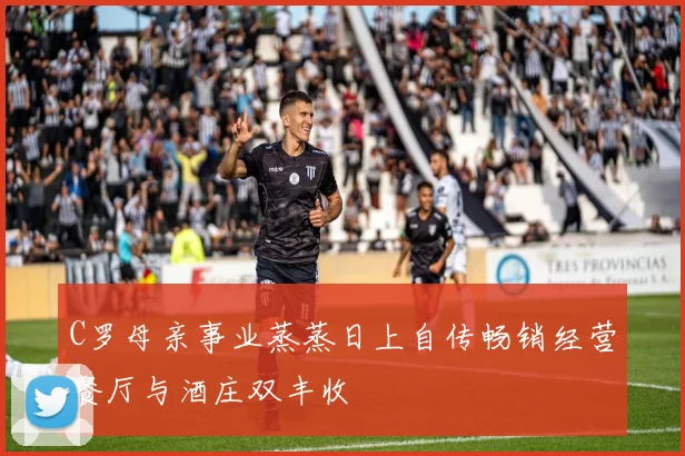 C罗母亲事业蒸蒸日上自传畅销经营餐厅与酒庄双丰收