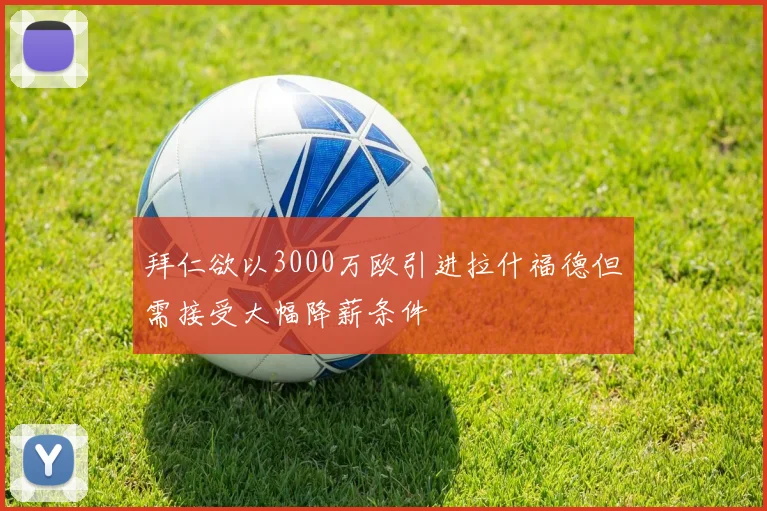 拜仁欲以3000万欧引进拉什福德但需接受大幅降薪条件