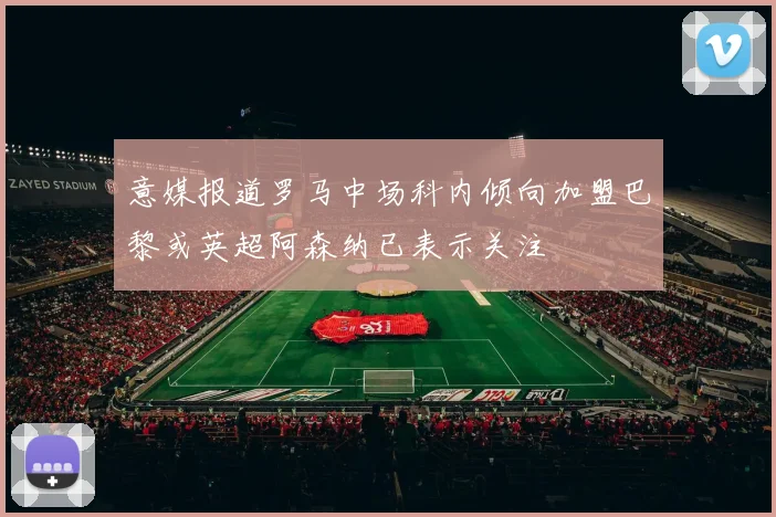 意媒报道罗马中场科内倾向加盟巴黎或英超阿森纳已表示关注