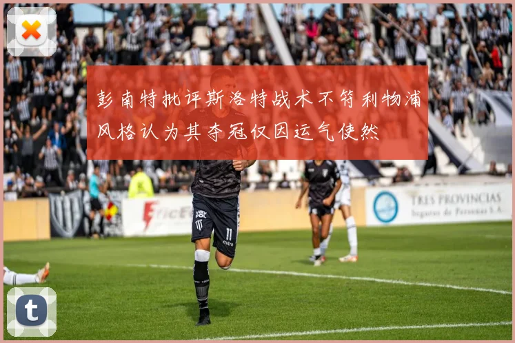 彭南特批评斯洛特战术不符利物浦风格认为其夺冠仅因运气使然