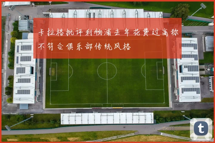 卡拉格批评利物浦去年花费过高称不符合俱乐部传统风格