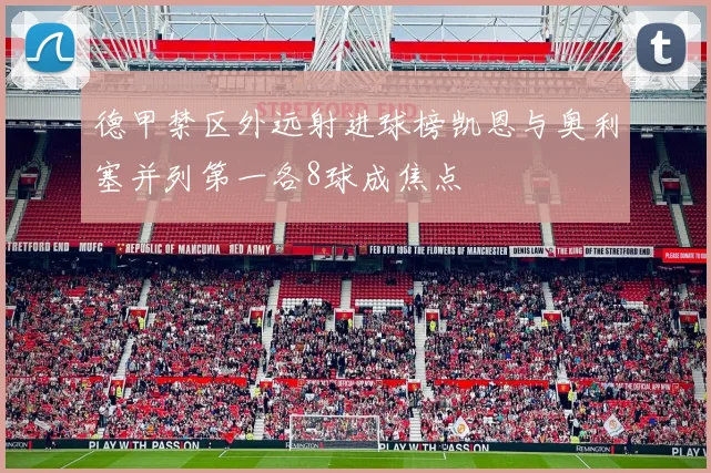 德甲禁区外远射进球榜凯恩与奥利塞并列第一各8球成焦点