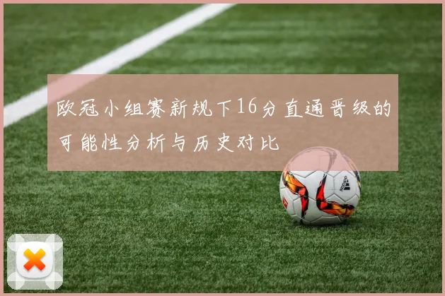 欧冠小组赛新规下16分直通晋级的可能性分析与历史对比
