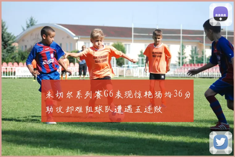 米切尔系列赛G6表现惊艳场均36分助攻却难阻球队遭遇五连败
