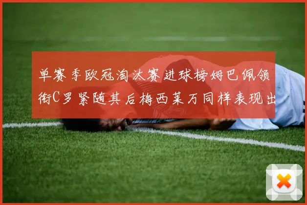 单赛季欧冠淘汰赛进球榜姆巴佩领衔C罗紧随其后梅西莱万同样表现出色