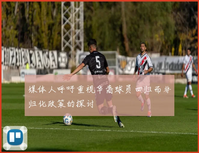 媒体人呼吁重视华裔球员回归而非归化政策的探讨